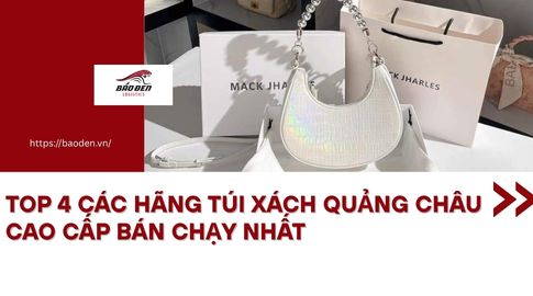 Top 4 Các Hãng Túi Xách Quảng Châu Cao Cấp Bán Chạy Nhất