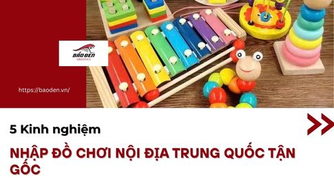 5 Kinh Nghiệm Nhập Đồ Chơi Nội Địa Trung Quốc Tận Gốc