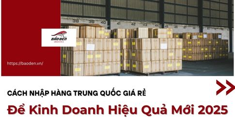 Cách Nhập Hàng Trung Quốc Giá Rẻ Để Kinh Doanh Hiệu Quả Mới 2025