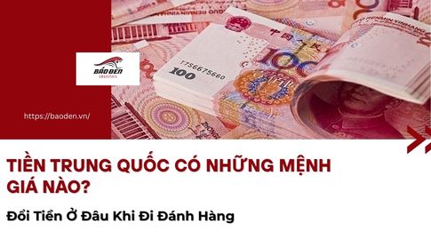Tiền Trung Quốc Có Những Mệnh Giá Nào? Đổi Tiền Ở Đâu Khi Đi Đánh Hàng