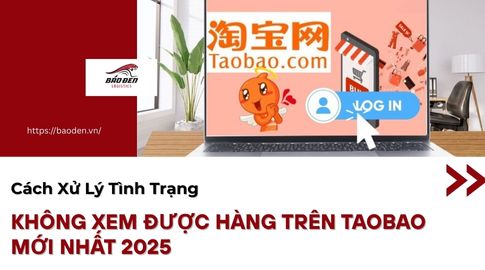 Cách xử lý tình trạng không xem được hàng trên taobao mới nhất 2025